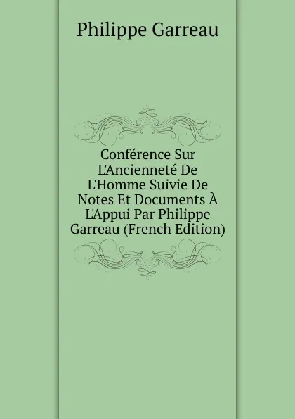 Обложка книги Conference Sur L.Anciennete De L.Homme Suivie De Notes Et Documents A L.Appui Par Philippe Garreau (French Edition), Philippe Garreau