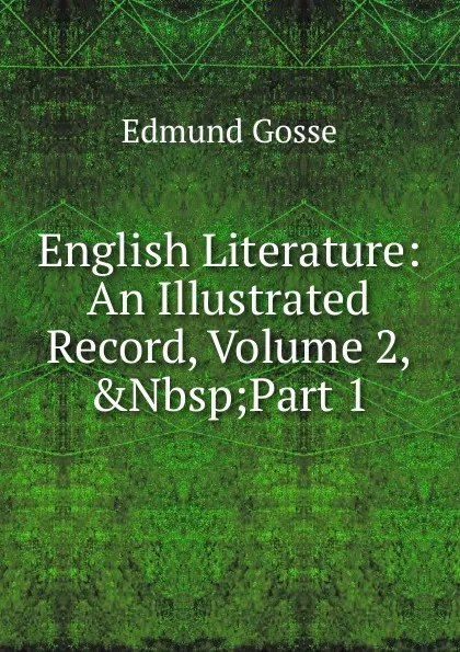 Обложка книги English Literature: An Illustrated Record, Volume 2,.Nbsp;Part 1, Edmund Gosse
