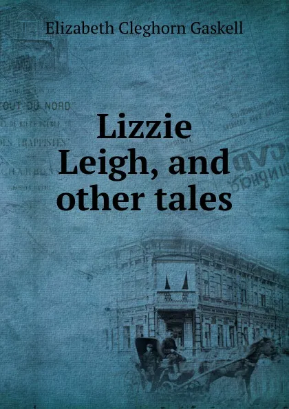 Обложка книги Lizzie Leigh, and other tales, Gaskell Elizabeth Cleghorn