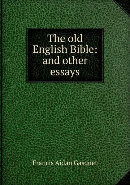 Обложка книги The old English Bible: and other essays, Gasquet Francis Aidan