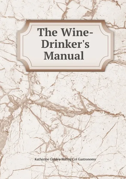 Обложка книги The Wine-Drinker.s Manual ., Katherine Golden Bitting Col Gastronomy