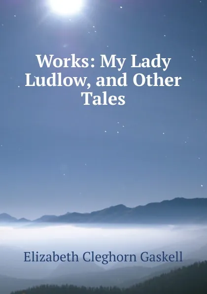 Обложка книги Works: My Lady Ludlow, and Other Tales, Gaskell Elizabeth Cleghorn