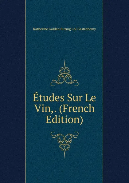 Обложка книги Etudes Sur Le Vin,. (French Edition), Katherine Golden Bitting Col Gastronomy