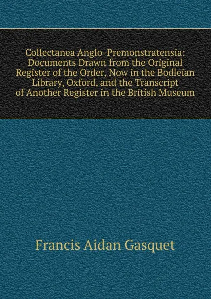 Обложка книги Collectanea Anglo-Premonstratensia: Documents Drawn from the Original Register of the Order, Now in the Bodleian Library, Oxford, and the Transcript of Another Register in the British Museum, Gasquet Francis Aidan