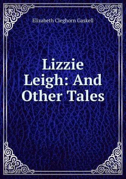 Обложка книги Lizzie Leigh: And Other Tales, Gaskell Elizabeth Cleghorn