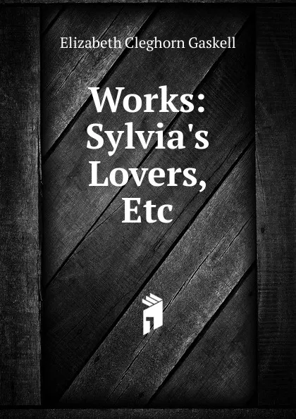 Обложка книги Works: Sylvia.s Lovers, Etc, Gaskell Elizabeth Cleghorn