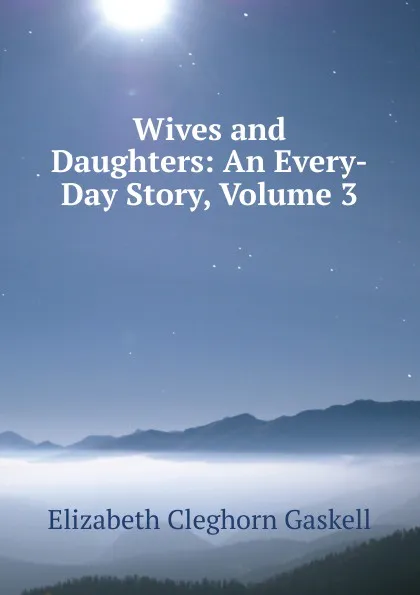 Обложка книги Wives and Daughters: An Every-Day Story, Volume 3, Gaskell Elizabeth Cleghorn