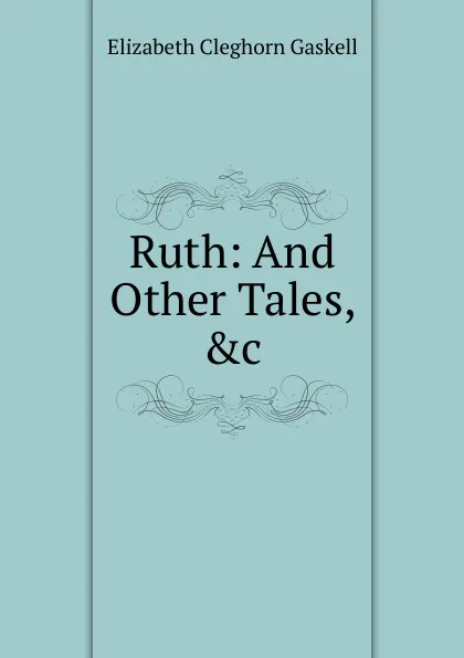 Обложка книги Ruth: And Other Tales, .c, Gaskell Elizabeth Cleghorn