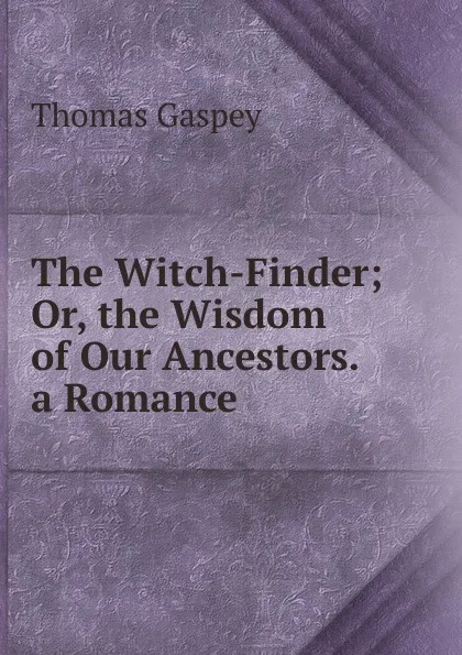 Обложка книги The Witch-Finder; Or, the Wisdom of Our Ancestors. a Romance, Thomas Gaspey