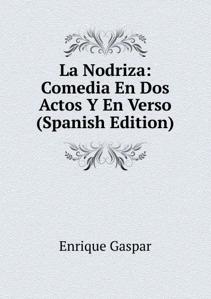 Обложка книги La Nodriza: Comedia En Dos Actos Y En Verso (Spanish Edition), Enrique Gaspar