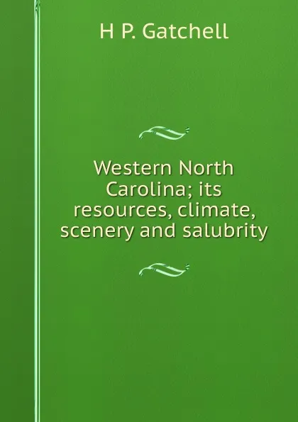 Обложка книги Western North Carolina; its resources, climate, scenery and salubrity, H P. Gatchell