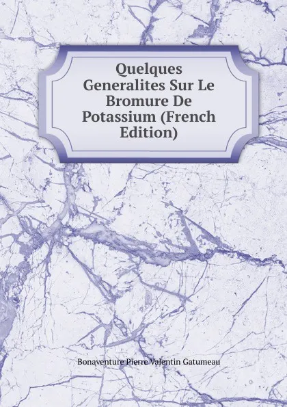 Обложка книги Quelques Generalites Sur Le Bromure De Potassium (French Edition), Bonaventure Pierre Valentin Gatumeau