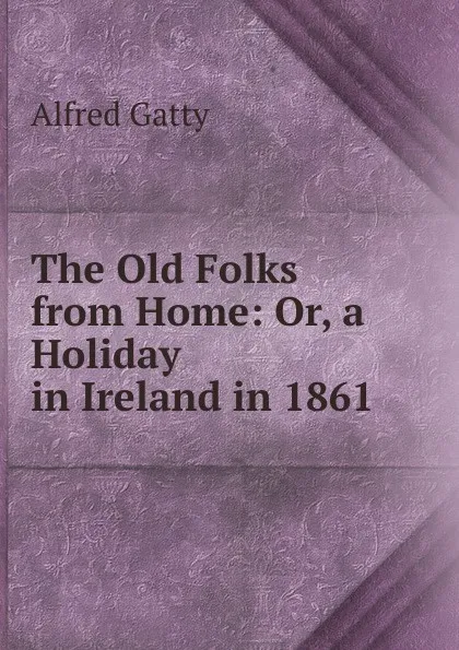 Обложка книги The Old Folks from Home: Or, a Holiday in Ireland in 1861, Alfred Gatty