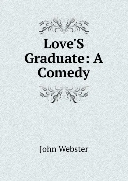 Обложка книги Love.S Graduate: A Comedy, John Webster
