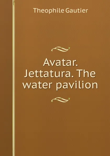 Обложка книги Avatar. Jettatura. The water pavilion, Théophile Gautier