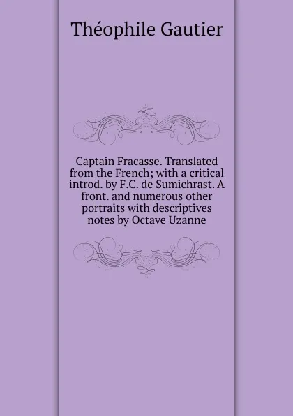 Обложка книги Captain Fracasse. Translated from the French; with a critical introd. by F.C. de Sumichrast. A front. and numerous other portraits with descriptives notes by Octave Uzanne, Théophile Gautier