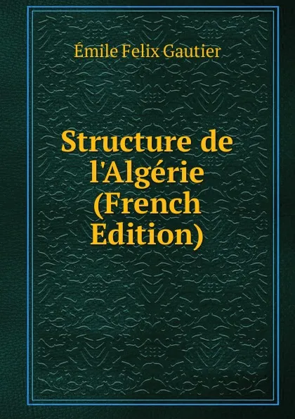 Обложка книги Structure de l.Algerie (French Edition), Émile Félix Gautier