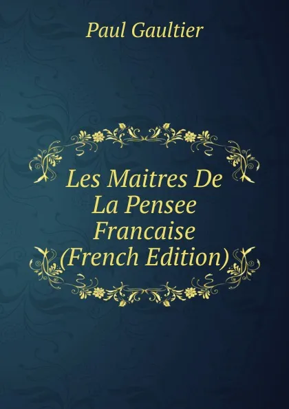 Обложка книги Les Maitres De La Pensee Francaise (French Edition), Paul Gaultier