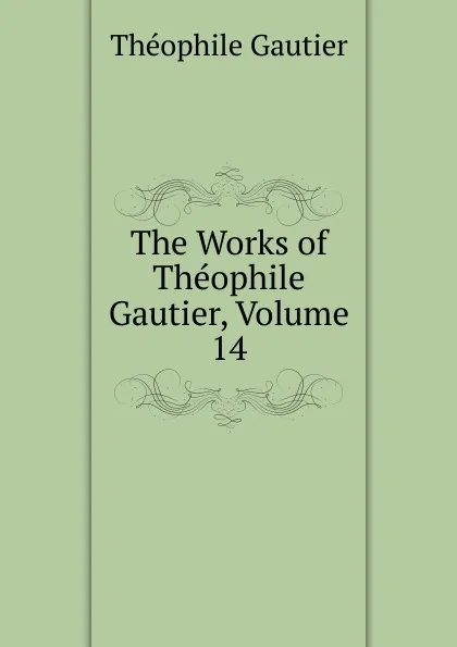 Обложка книги The Works of Theophile Gautier, Volume 14, Théophile Gautier