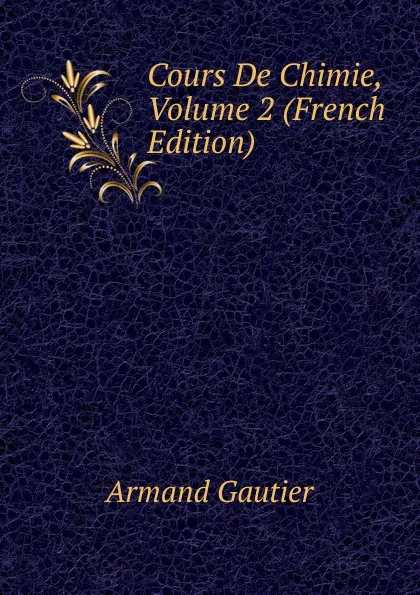 Обложка книги Cours De Chimie, Volume 2 (French Edition), Armand Gautier