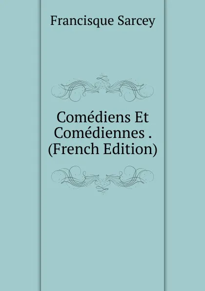 Обложка книги Comediens Et Comediennes . (French Edition), Francisque Sarcey