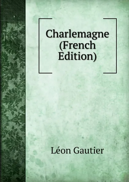 Обложка книги Charlemagne (French Edition), Léon Gautier