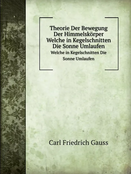 Обложка книги Theorie Der Bewegung Der Himmelskorper. Welche in Kegelschnitten Die Sonne Umlaufen, C.F. Gauss