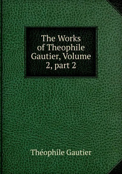 Обложка книги The Works of Theophile Gautier, Volume 2,.part 2, Théophile Gautier