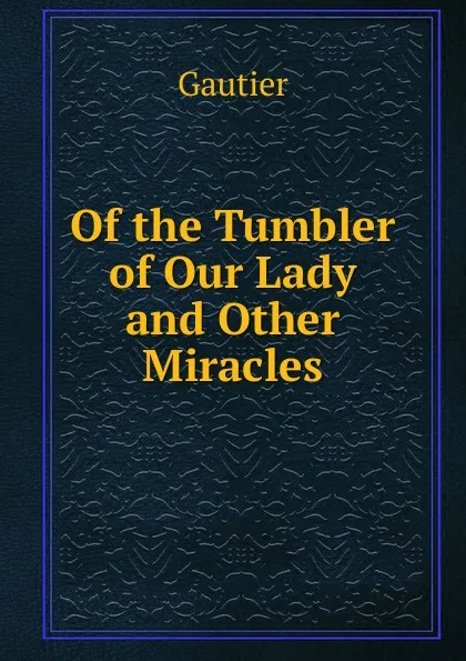 Обложка книги Of the Tumbler of Our Lady and Other Miracles, Gautier von Arras