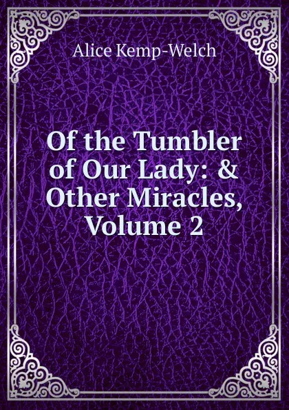 Обложка книги Of the Tumbler of Our Lady: . Other Miracles, Volume 2, Alice Kemp-Welch