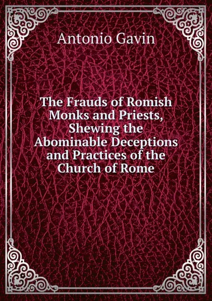 Обложка книги The Frauds of Romish Monks and Priests, Shewing the Abominable Deceptions and Practices of the Church of Rome, Antonio Gavin