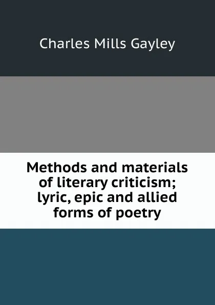 Обложка книги Methods and materials of literary criticism; lyric, epic and allied forms of poetry, Gayley Charles Mills