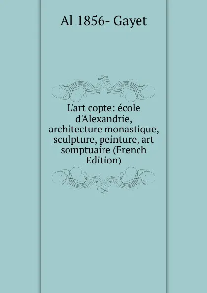 Обложка книги L.art copte: ecole d.Alexandrie, architecture monastique, sculpture, peinture, art somptuaire (French Edition), Al 1856- Gayet