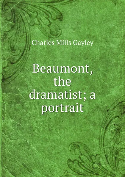 Обложка книги Beaumont, the dramatist; a portrait, Gayley Charles Mills