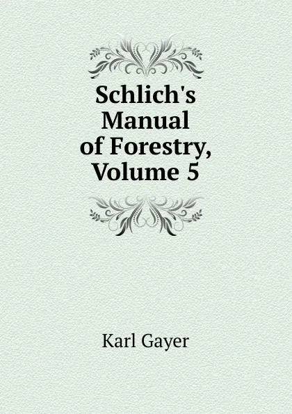 Обложка книги Schlich.s Manual of Forestry, Volume 5, Karl Gayer