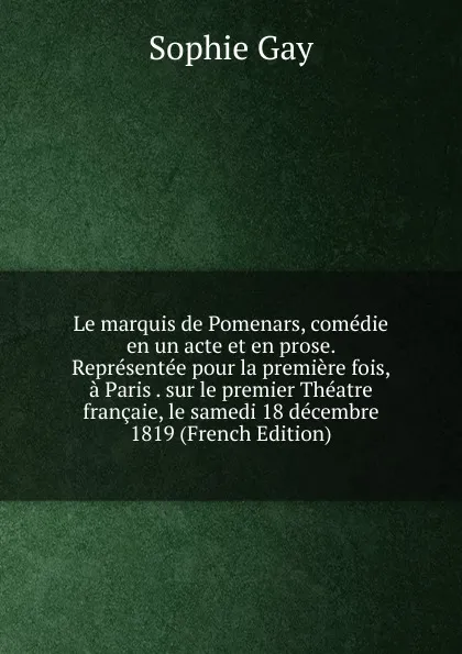 Обложка книги Le marquis de Pomenars, comedie en un acte et en prose. Representee pour la premiere fois, a Paris . sur le premier Theatre francaie, le samedi 18 decembre 1819 (French Edition), Gay Sophie