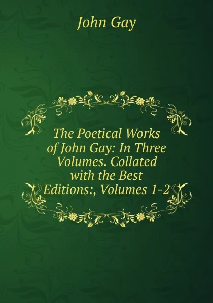 Обложка книги The Poetical Works of John Gay: In Three Volumes. Collated with the Best Editions:, Volumes 1-2, Gay John