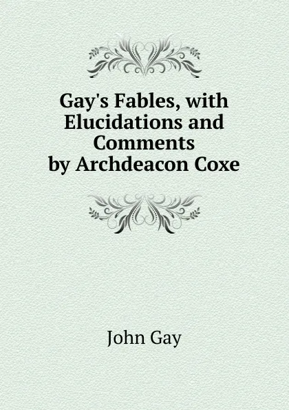 Обложка книги Gay.s Fables, with Elucidations and Comments by Archdeacon Coxe, Gay John