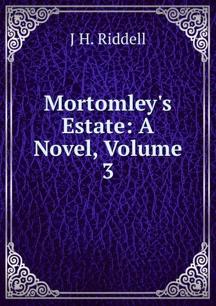 Обложка книги Mortomley.s Estate: A Novel, Volume 3, J H. Riddell
