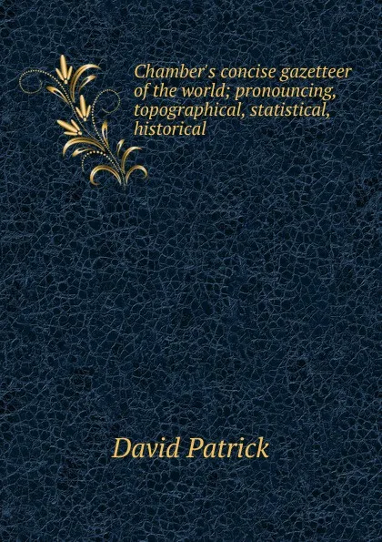 Обложка книги Chamber.s concise gazetteer of the world; pronouncing, topographical, statistical, historical, David Patrick