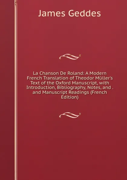 Обложка книги La Chanson De Roland: A Modern French Translation of Theodor Muller.s Text of the Oxford Manuscript, with Introduction, Bibliography, Notes, and . and Manuscript Readings (French Edition), James Geddes