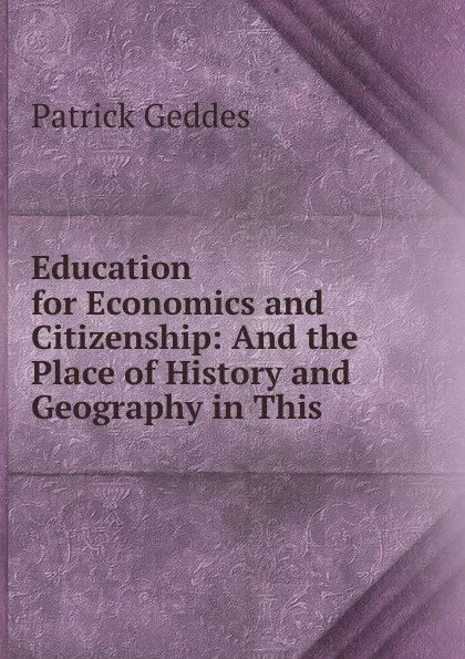 Обложка книги Education for Economics and Citizenship: And the Place of History and Geography in This, Geddes Patrick