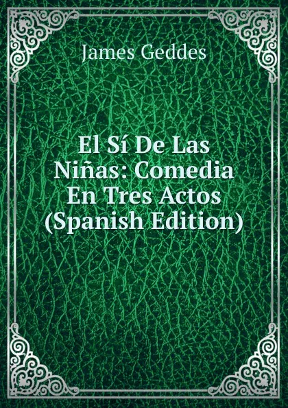 Обложка книги El Si De Las Ninas: Comedia En Tres Actos (Spanish Edition), James Geddes