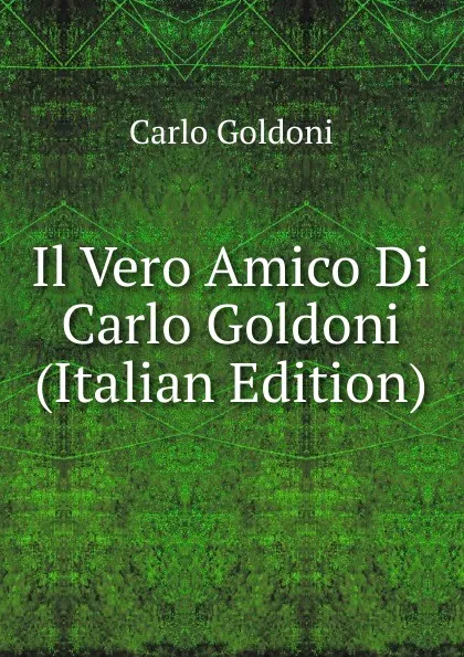 Обложка книги Il Vero Amico Di Carlo Goldoni (Italian Edition), Carlo Goldoni