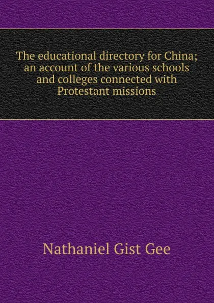 Обложка книги The educational directory for China; an account of the various schools and colleges connected with Protestant missions, Nathaniel Gist Gee