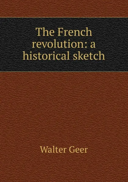 Обложка книги The French revolution: a historical sketch, Walter Geer