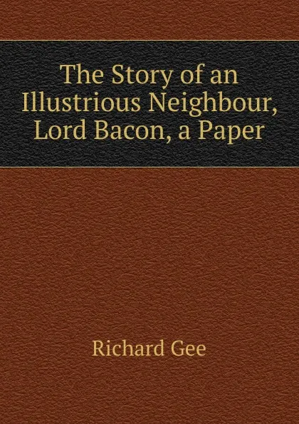 Обложка книги The Story of an Illustrious Neighbour, Lord Bacon, a Paper, Richard Gee