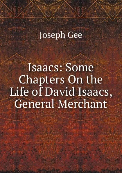 Обложка книги Isaacs: Some Chapters On the Life of David Isaacs, General Merchant, Joseph Gee