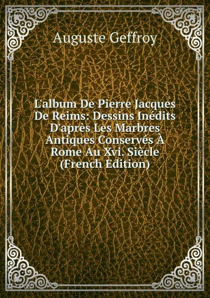 Обложка книги L.album De Pierre Jacques De Reims: Dessins Inedits D.apres Les Marbres Antiques Conserves A Rome Au Xvi. Siecle (French Edition), Auguste Geffroy