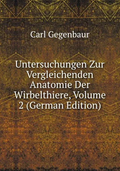 Обложка книги Untersuchungen Zur Vergleichenden Anatomie Der Wirbelthiere, Volume 2 (German Edition), Carl Gegenbaur